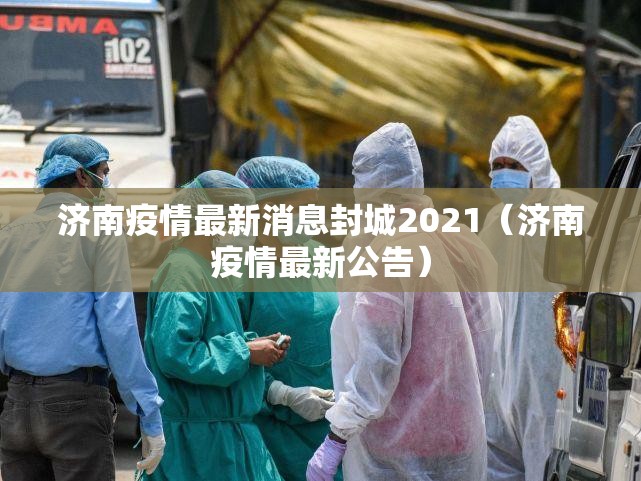 济南疫情最新消息封城2021（济南疫情最新公告）