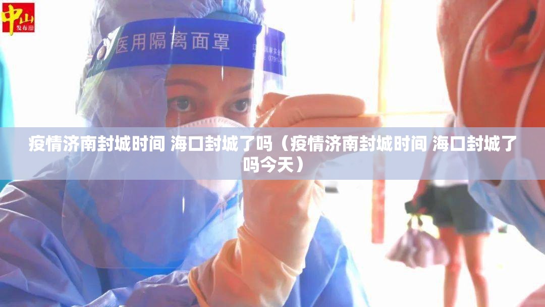 疫情济南封城时间 海口封城了吗（疫情济南封城时间 海口封城了吗今天）