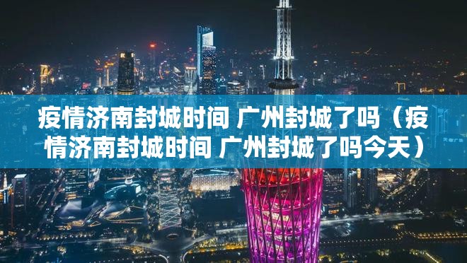 疫情济南封城时间 广州封城了吗（疫情济南封城时间 广州封城了吗今天）
