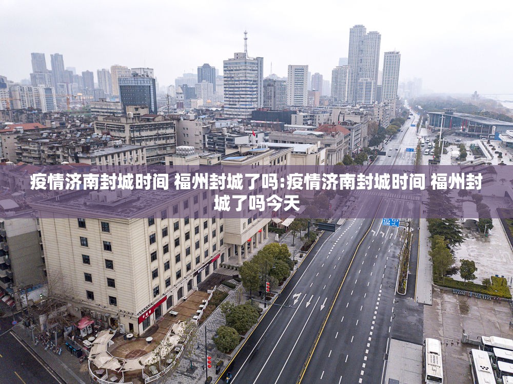 疫情济南封城时间 福州封城了吗:疫情济南封城时间 福州封城了吗今天