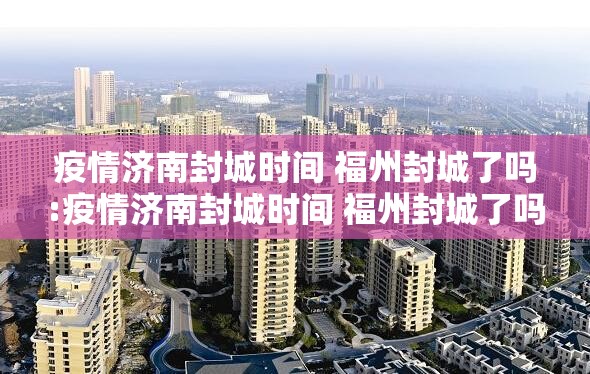 疫情济南封城时间 福州封城了吗:疫情济南封城时间 福州封城了吗今天