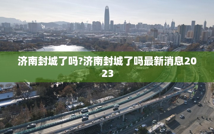 济南封城了吗?济南封城了吗最新消息2023