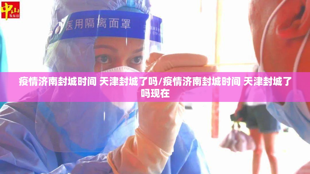 疫情济南封城时间 天津封城了吗/疫情济南封城时间 天津封城了吗现在