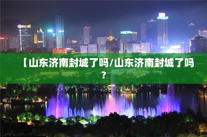 【山东济南封城了吗/山东济南封城了吗?