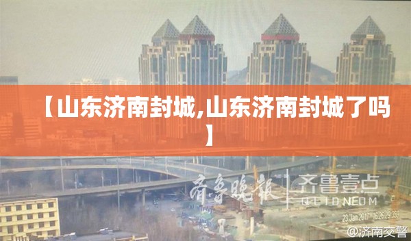 【山东济南封城,山东济南封城了吗】