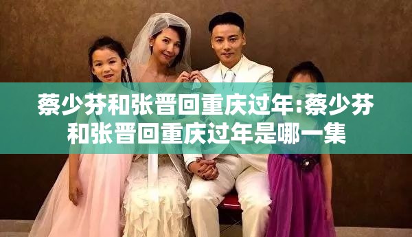 蔡少芬和张晋回重庆过年:蔡少芬和张晋回重庆过年是哪一集