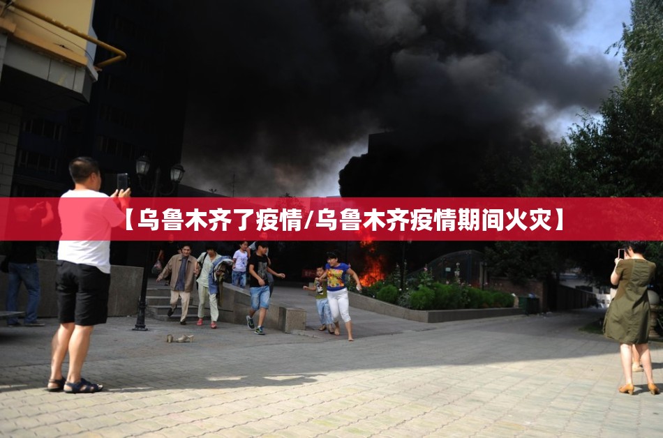 【乌鲁木齐了疫情/乌鲁木齐疫情期间火灾】