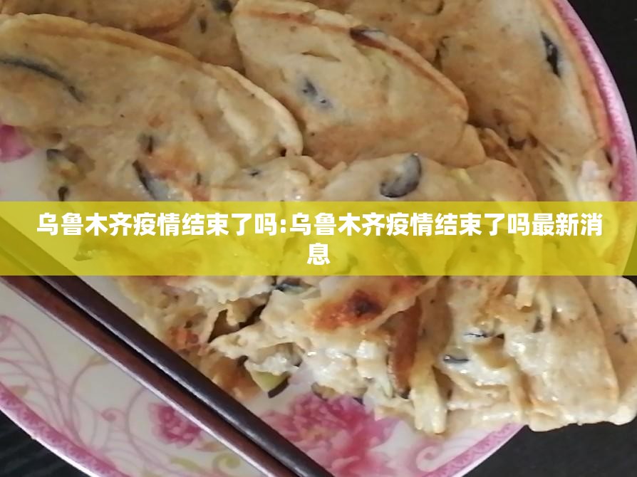 乌鲁木齐疫情结束了吗:乌鲁木齐疫情结束了吗最新消息