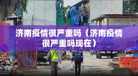 济南疫情很严重吗（济南疫情很严重吗现在）
