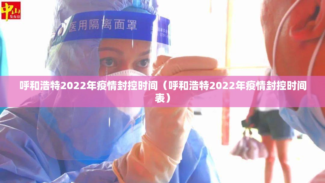 呼和浩特2022年疫情封控时间（呼和浩特2022年疫情封控时间表）