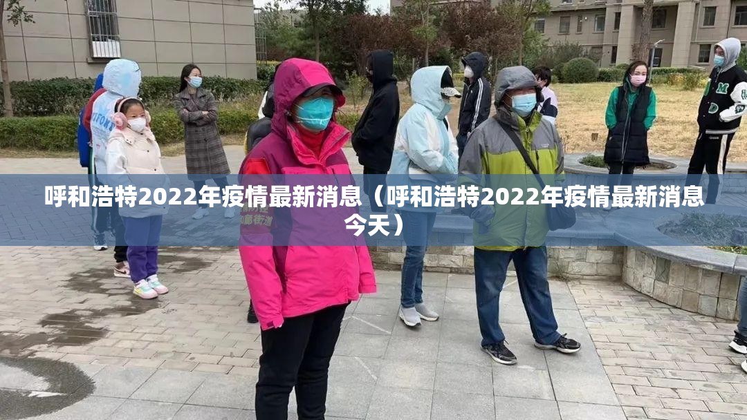 呼和浩特2022年疫情最新消息（呼和浩特2022年疫情最新消息今天）