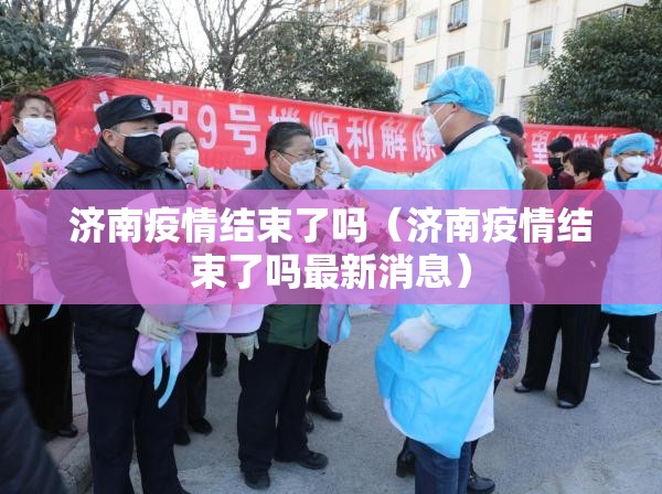 济南疫情结束了吗（济南疫情结束了吗最新消息）