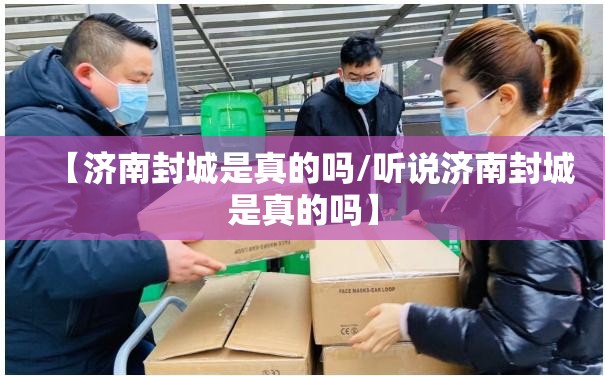 【济南封城是真的吗/听说济南封城是真的吗】