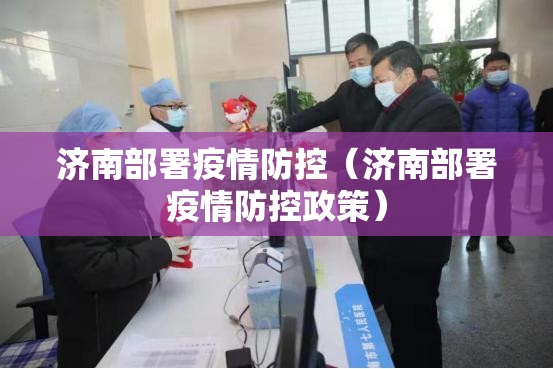 济南部署疫情防控（济南部署疫情防控政策）