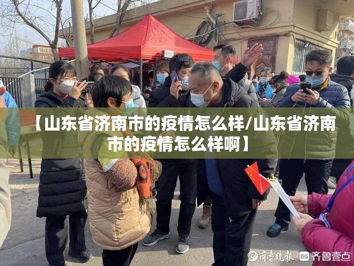 【山东省济南市的疫情怎么样/山东省济南市的疫情怎么样啊】