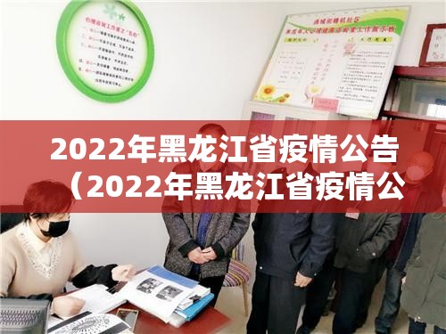 2022年黑龙江省疫情公告（2022年黑龙江省疫情公告发布）