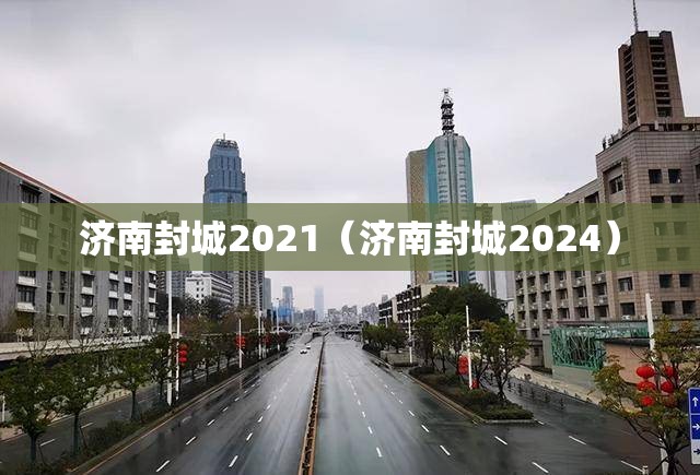 济南封城2021（济南封城2024）