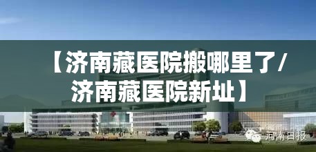 【济南藏医院搬哪里了/济南藏医院新址】