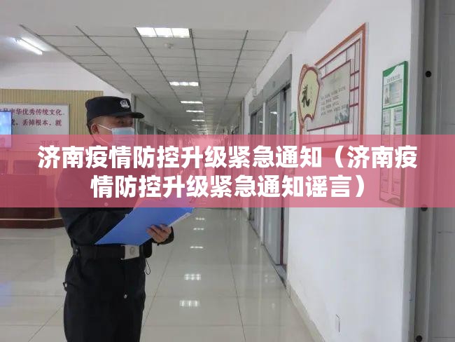 济南疫情防控升级紧急通知（济南疫情防控升级紧急通知谣言）
