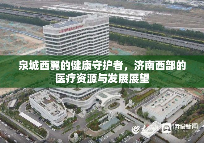 泉城西翼的健康守护者，济南西部的医疗资源与发展展望