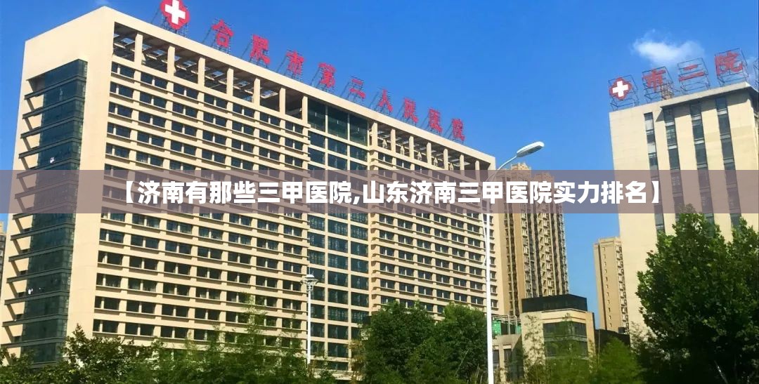 【济南有那些三甲医院,山东济南三甲医院实力排名】