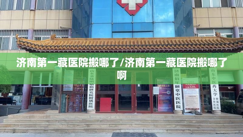 济南第一藏医院搬哪了/济南第一藏医院搬哪了啊