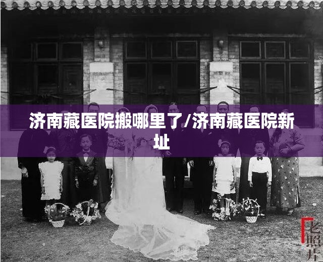 济南藏医院搬哪里了/济南藏医院新址