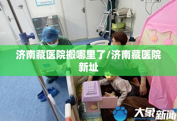 济南藏医院搬哪里了/济南藏医院新址