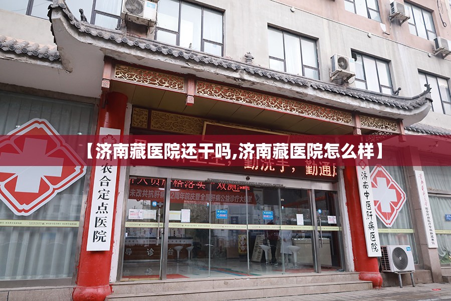 【济南藏医院还干吗,济南藏医院怎么样】