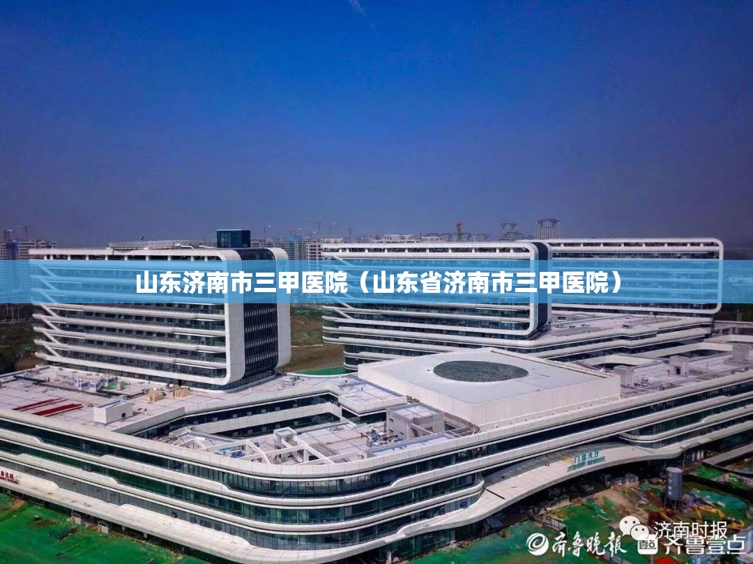 山东济南市三甲医院（山东省济南市三甲医院）