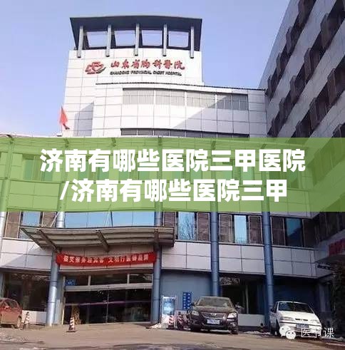 济南有哪些医院三甲医院/济南有哪些医院三甲