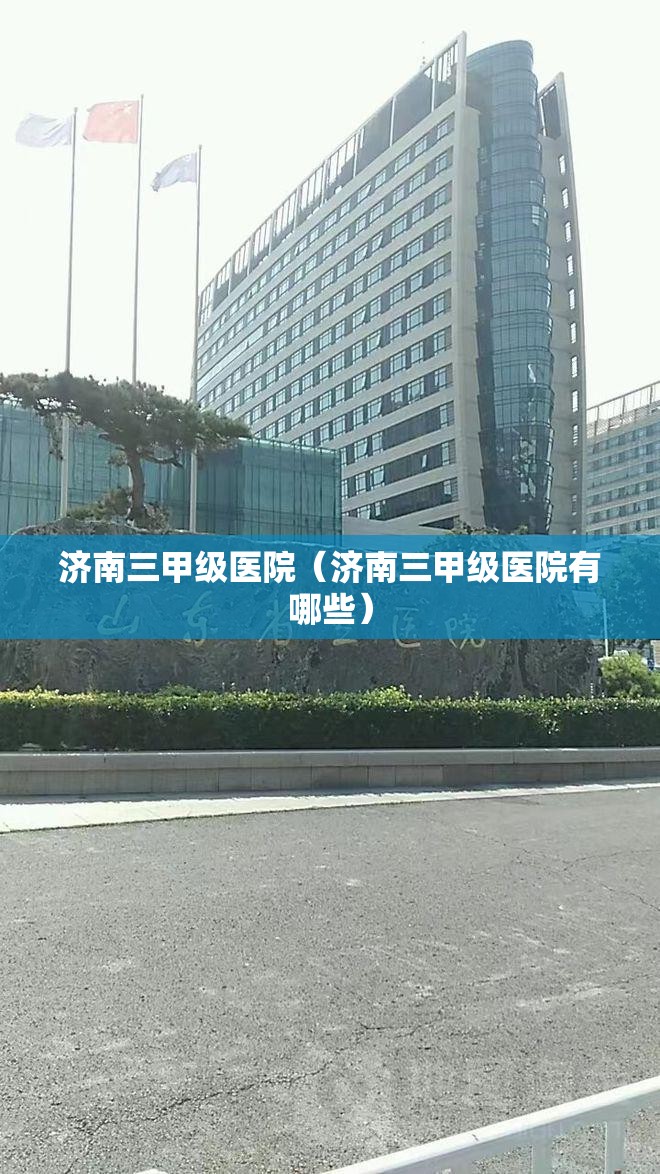 济南三甲级医院（济南三甲级医院有哪些）
