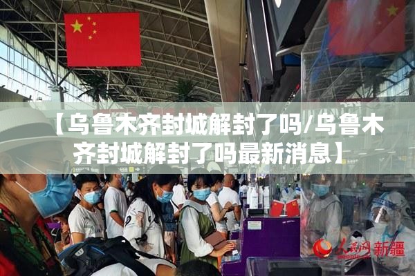 【乌鲁木齐封城解封了吗/乌鲁木齐封城解封了吗最新消息】