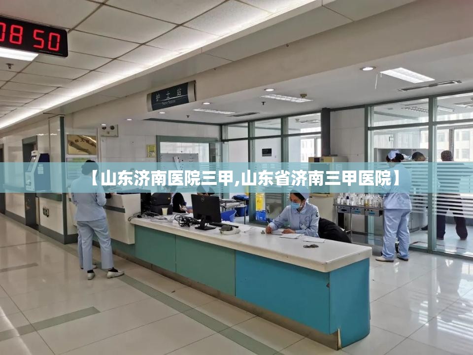 【山东济南医院三甲,山东省济南三甲医院】