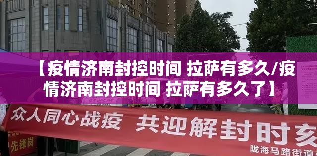 【疫情济南封控时间 拉萨有多久/疫情济南封控时间 拉萨有多久了】