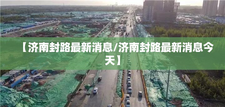 【济南封路最新消息/济南封路最新消息今天】