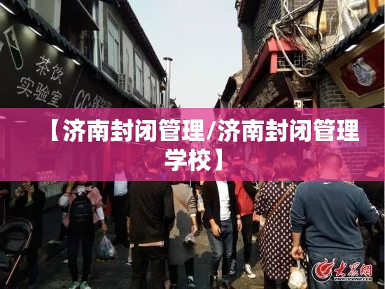 【济南封闭管理/济南封闭管理学校】