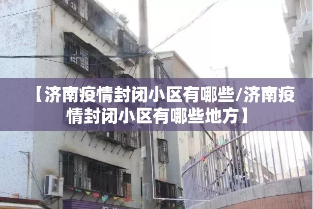 【济南疫情封闭小区有哪些/济南疫情封闭小区有哪些地方】