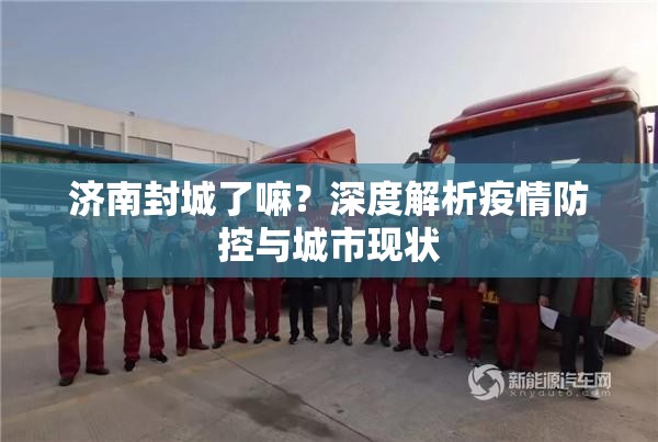济南封城了嘛？深度解析疫情防控与城市现状