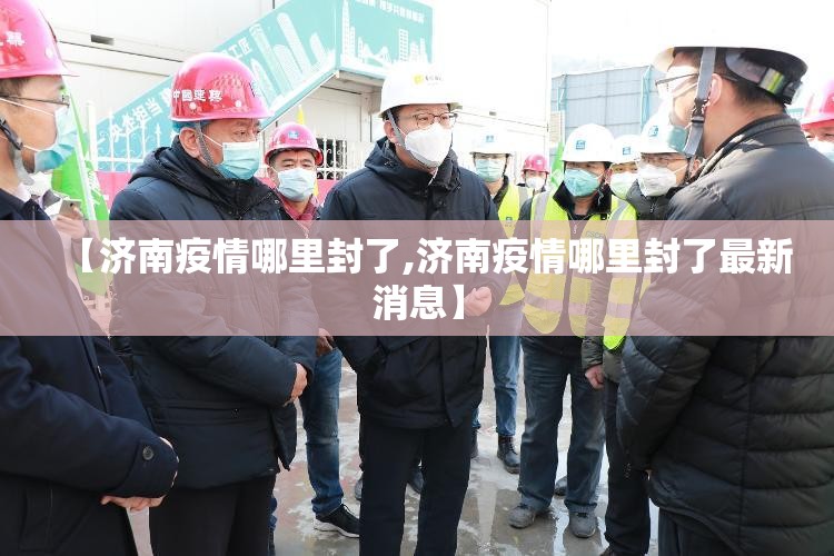 【济南疫情哪里封了,济南疫情哪里封了最新消息】