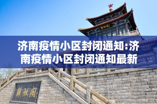 济南疫情小区封闭通知:济南疫情小区封闭通知最新