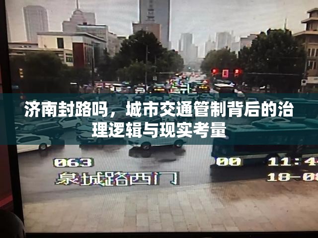 济南封路吗，城市交通管制背后的治理逻辑与现实考量