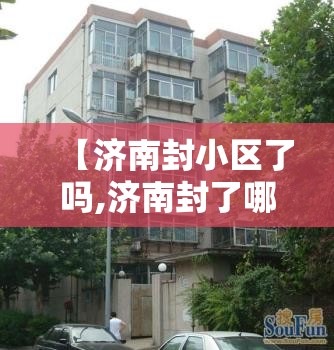 【济南封小区了吗,济南封了哪个小区】