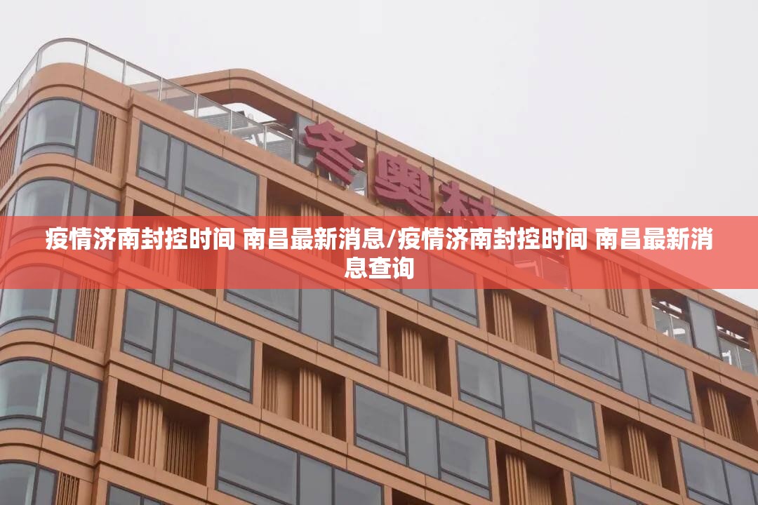 疫情济南封控时间 南昌最新消息/疫情济南封控时间 南昌最新消息查询