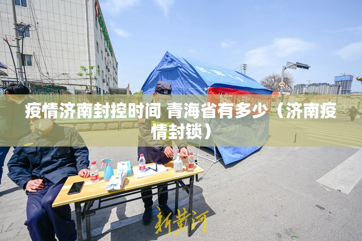 疫情济南封控时间 青海省有多少（济南疫情封锁）