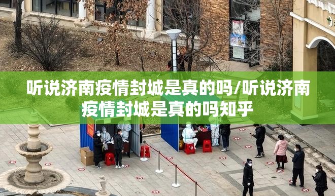 听说济南疫情封城是真的吗/听说济南疫情封城是真的吗知乎