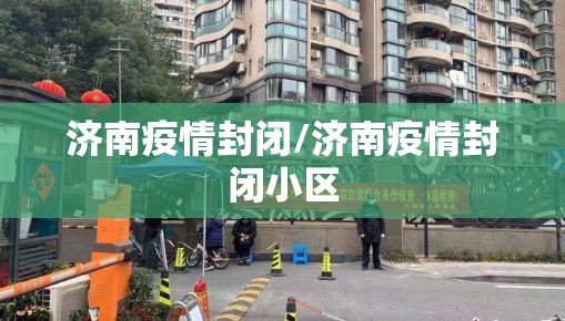 济南疫情封闭/济南疫情封闭小区