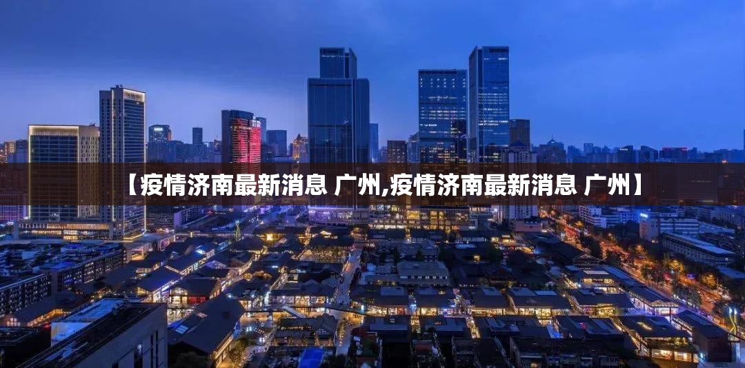 【疫情济南最新消息 广州,疫情济南最新消息 广州】