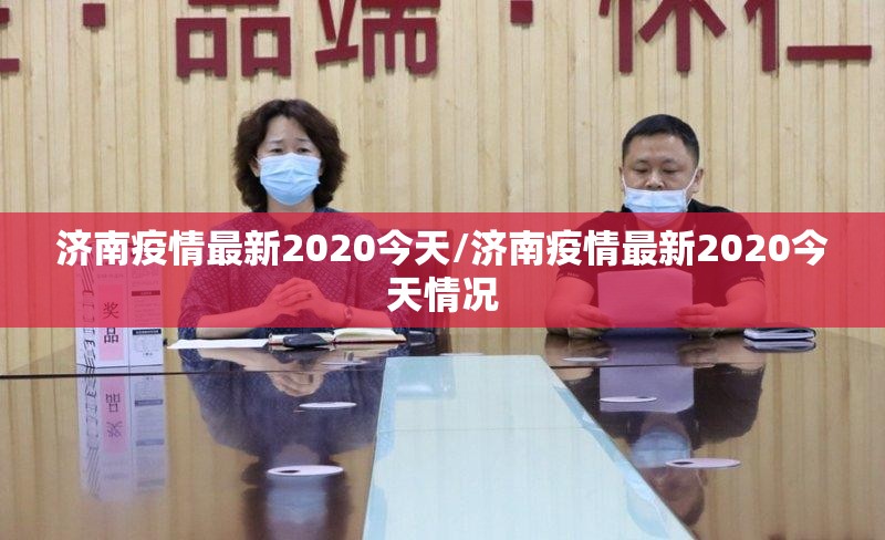 济南疫情最新2020今天/济南疫情最新2020今天情况