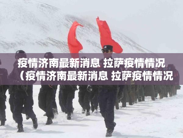 疫情济南最新消息 拉萨疫情情况（疫情济南最新消息 拉萨疫情情况如何）